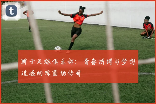 骄子足球俱乐部：青春拼搏与梦想追逐的绿茵场传奇