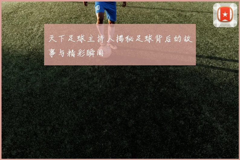 天下足球主持人揭秘足球背后的故事与精彩瞬间