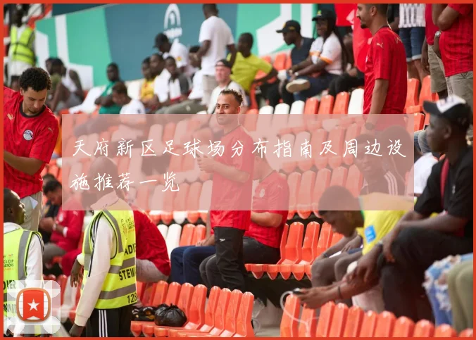 天府新区足球场分布指南及周边设施推荐一览